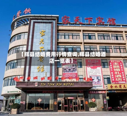 【辉县结婚费用行情查询,辉县结婚酒店一览表】-第1张图片