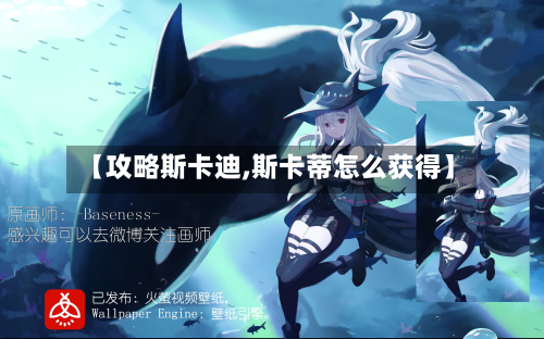 【攻略斯卡迪,斯卡蒂怎么获得】