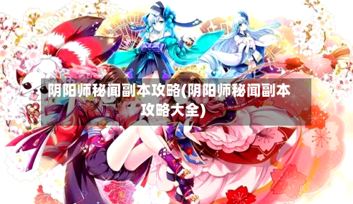 阴阳师秘闻副本攻略(阴阳师秘闻副本攻略大全)-第1张图片