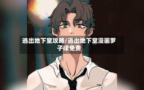 逃出地下室攻略/逃出地下室漫画罗子律免费