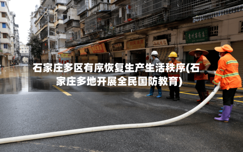 石家庄多区有序恢复生产生活秩序(石家庄多地开展全民国防教育)-第1张图片