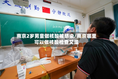 南京2岁男童做核酸被感染/南京哪里可以做核酸检查艾滋-第1张图片