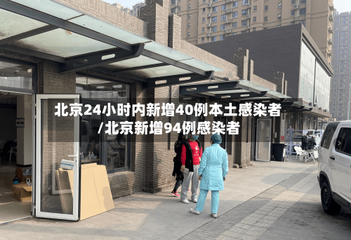 北京24小时内新增40例本土感染者/北京新增94例感染者-第1张图片
