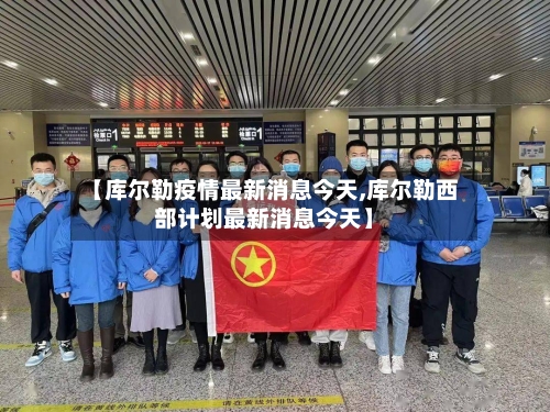 【库尔勒疫情最新消息今天,库尔勒西部计划最新消息今天】-第1张图片