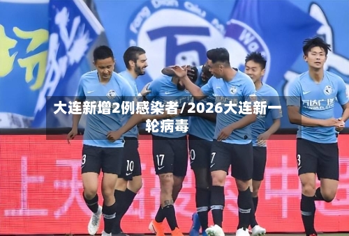 大连新增2例感染者/2026大连新一轮病毒-第1张图片