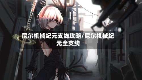 尼尔机械纪元支线攻略/尼尔机械纪元全支线-第2张图片