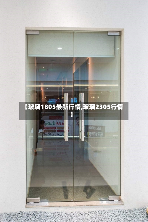【玻璃1805最新行情,玻璃2305行情】-第1张图片