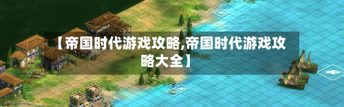 【帝国时代游戏攻略,帝国时代游戏攻略大全】-第2张图片