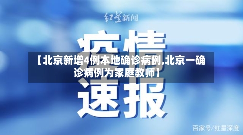 【北京新增4例本地确诊病例,北京一确诊病例为家庭教师】-第1张图片
