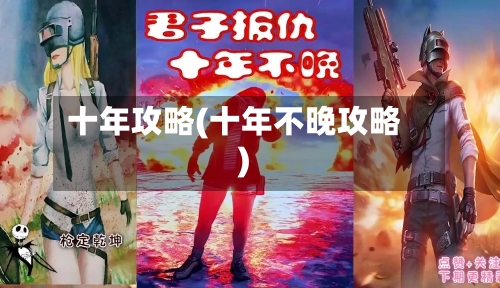 十年攻略(十年不晚攻略)-第2张图片