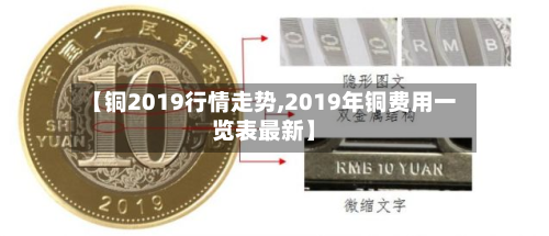 【铜2019行情走势,2019年铜费用一览表最新】