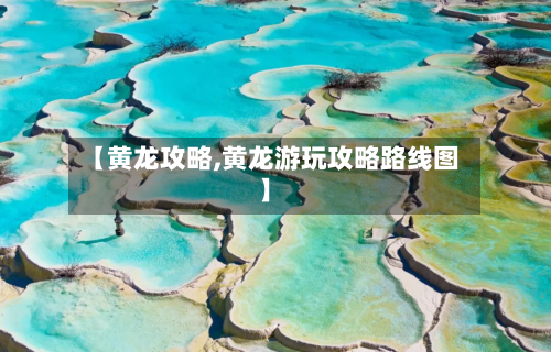 【黄龙攻略,黄龙游玩攻略路线图】-第1张图片