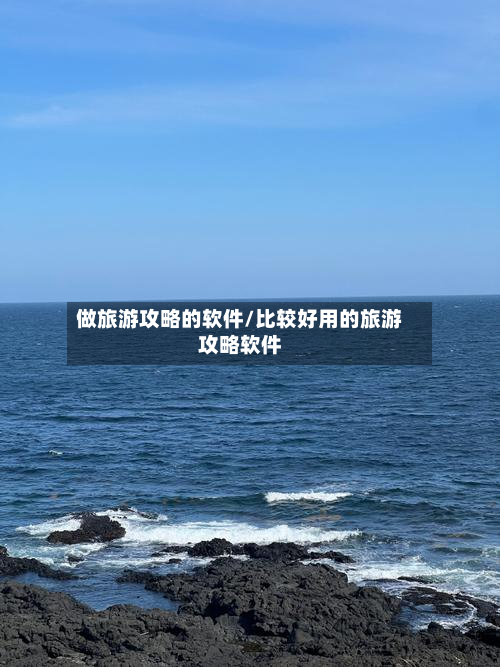 做旅游攻略的软件/比较好用的旅游攻略软件-第3张图片