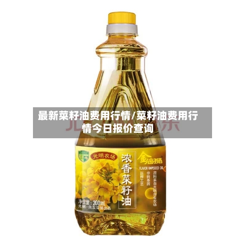 最新菜籽油费用行情/菜籽油费用行情今日报价查询-第1张图片