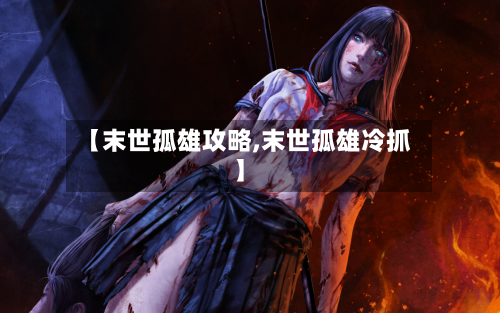 【末世孤雄攻略,末世孤雄冷抓】-第1张图片