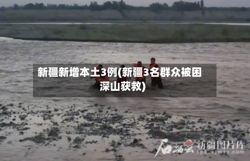 新疆新增本土3例(新疆3名群众被困深山获救)-第3张图片
