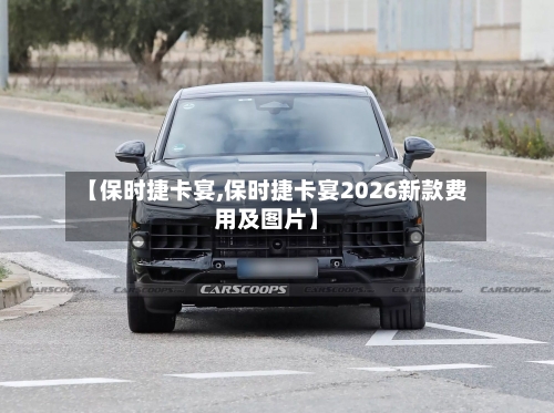 【保时捷卡宴,保时捷卡宴2026新款费用及图片】-第1张图片