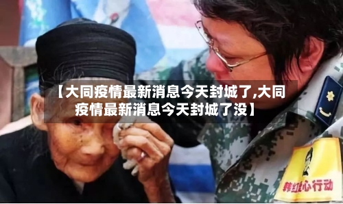 【大同疫情最新消息今天封城了,大同疫情最新消息今天封城了没】
