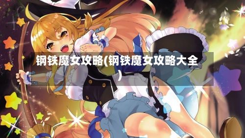 钢铁魔女攻略(钢铁魔女攻略大全)