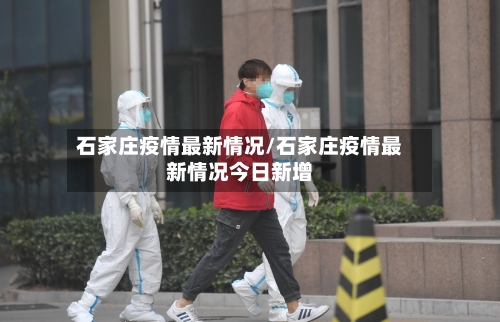 石家庄疫情最新情况/石家庄疫情最新情况今日新增-第1张图片