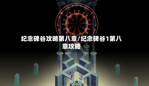 纪念碑谷攻略第八章/纪念碑谷1第八章攻略-第1张图片