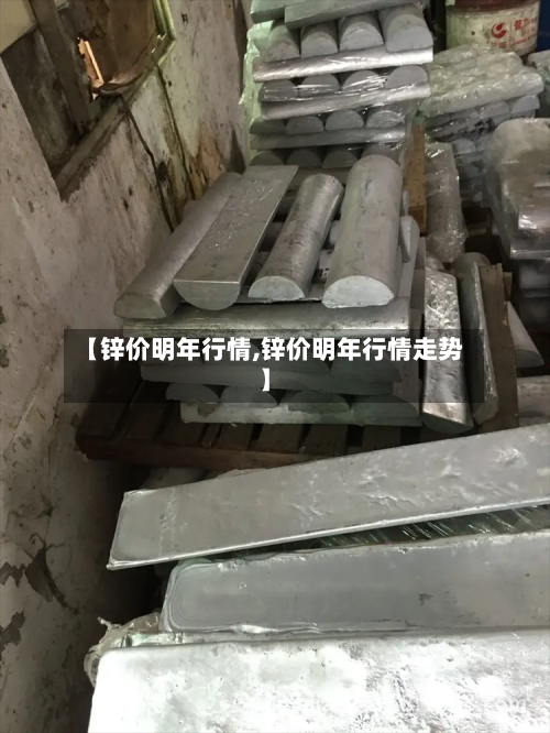 【锌价明年行情,锌价明年行情走势】-第1张图片
