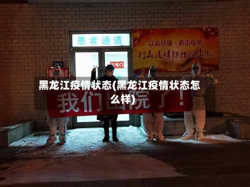 黑龙江疫情状态(黑龙江疫情状态怎么样)-第1张图片