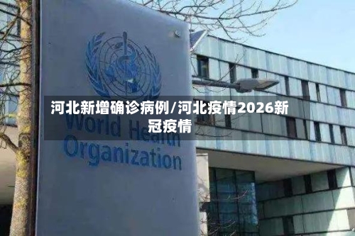 河北新增确诊病例/河北疫情2026新冠疫情-第1张图片