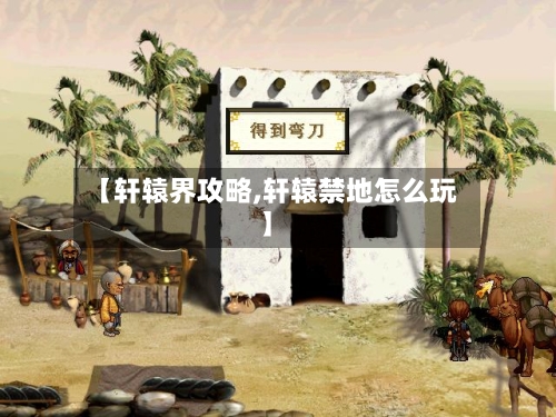 【轩辕界攻略,轩辕禁地怎么玩】-第1张图片