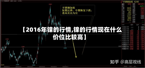 【2016年镍的行情,镍的行情现在什么价位比较高】-第1张图片
