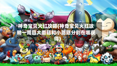 神奇宝贝火红攻略(神奇宝贝火红攻略一周目大蘑菇和小蘑菇分别在哪获得)-第1张图片