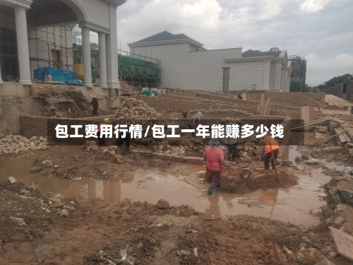 包工费用行情/包工一年能赚多少钱-第1张图片