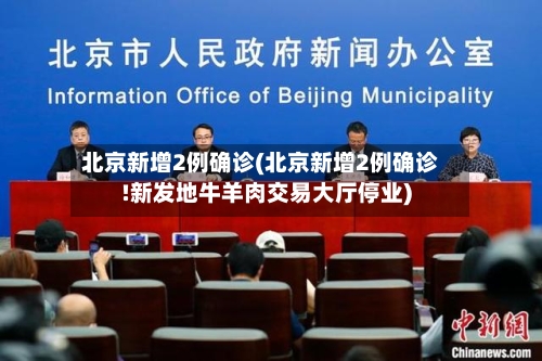 北京新增2例确诊(北京新增2例确诊!新发地牛羊肉交易大厅停业)-第1张图片