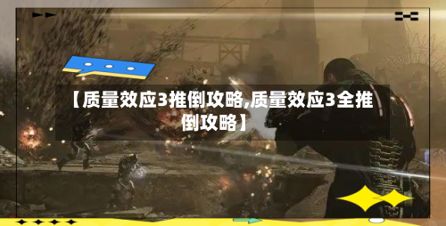 【质量效应3推倒攻略,质量效应3全推倒攻略】-第1张图片