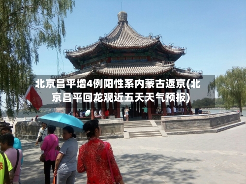 北京昌平增4例阳性系内蒙古返京(北京昌平回龙观近五天天气预报)-第1张图片