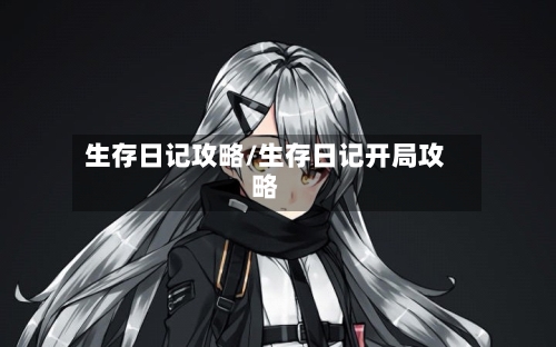 生存日记攻略/生存日记开局攻略-第1张图片