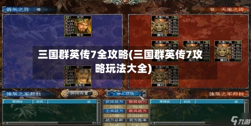 三国群英传7全攻略(三国群英传7攻略玩法大全)-第1张图片