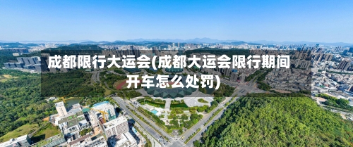 成都限行大运会(成都大运会限行期间开车怎么处罚)-第1张图片