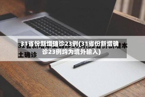 31省份新增确诊23例(31省份新增确诊23例均为境外输入)-第1张图片