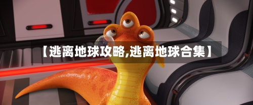 【逃离地球攻略,逃离地球合集】-第1张图片