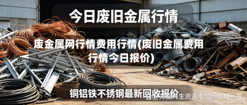 废金属网行情费用行情(废旧金属费用行情今日报价)-第1张图片