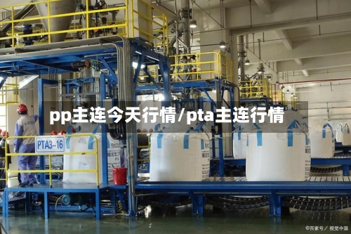 pp主连今天行情/pta主连行情-第1张图片