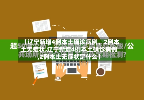 【辽宁新增4例本土确诊病例	、2例本土无症状,辽宁新增4例本土确诊病例,2例本土无症状是什么】-第2张图片