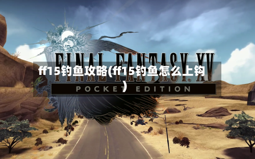 ff15钓鱼攻略(ff15钓鱼怎么上钩)-第1张图片