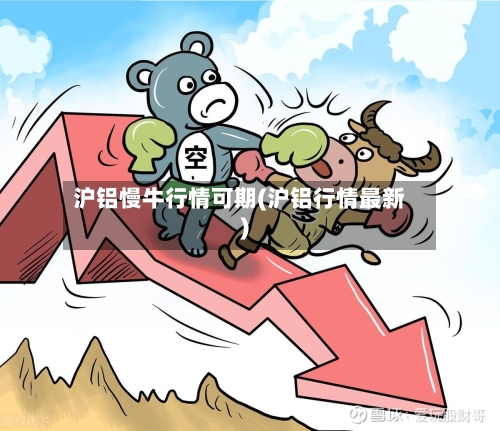 沪铝慢牛行情可期(沪铝行情最新)-第1张图片
