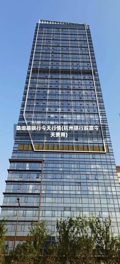 桑坦德银行今天行情(杭州银行股票今天费用)-第1张图片