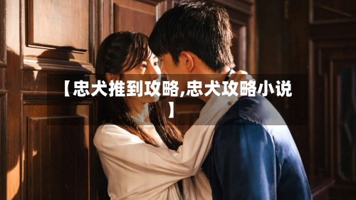 【忠犬推到攻略,忠犬攻略小说】-第1张图片