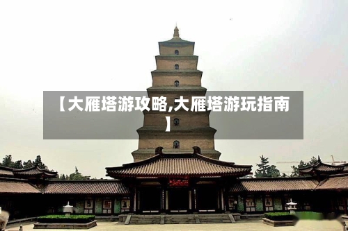 【大雁塔游攻略,大雁塔游玩指南】-第1张图片