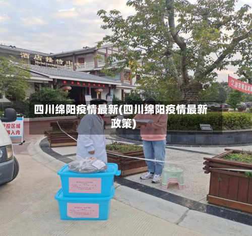 四川绵阳疫情最新(四川绵阳疫情最新政策)-第1张图片