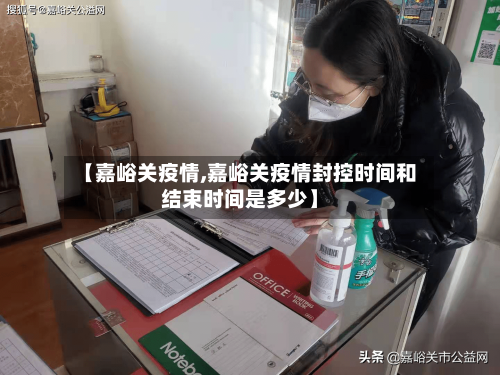 【嘉峪关疫情,嘉峪关疫情封控时间和结束时间是多少】-第1张图片